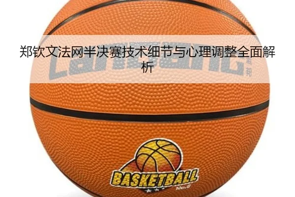 郑钦文法网半决赛技术细节与心理调整全面解析