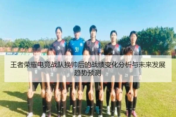 王者荣耀电竞战队换帅后的战绩变化分析与未来发展趋势预测